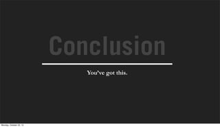 Conclusion
                            You’ve got this.




Monday, October 22, 12
 