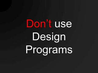 Don’t use
 Design
Programs
 