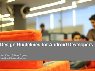 Boutique product development company
It is amazing what you can accomplish when you have a client-centric team to deliver outstanding products.
Design Guidelines for Android Developers
Qandil Tariq | Software Engineer
Lala Rukh | Software Engineer
 