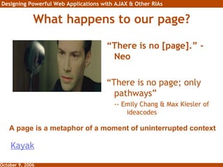 What happens to our page? “ There is no [page].” - Neo “ There is no page; only pathways” -- Emily Chang & Max Kiesler of  ideacodes A page is a metaphor of a moment of uninterrupted context Kayak 