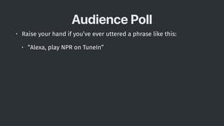 Audience Poll
• Raise your hand if you’ve ever uttered a phrase like this:
• “Alexa, play NPR on TuneIn”
 