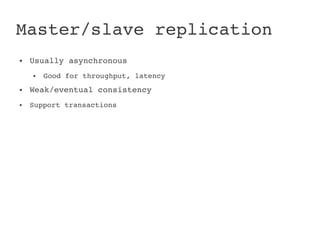 Master/slave replication
●   Usually asynchronous
    ●   Good for throughput, latency
●   Weak/eventual consistency
●   Support transactions
 