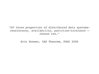“Of three properties of distributed data systems­ 
 consistency, availability, partition­tolerance – 
                   choose two.”

       Eric Brewer, CAP Theorem, PODC 2000
 