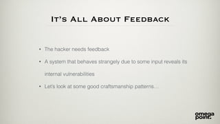 It’s All About Feedback
• The hacker needs feedback
• A system that behaves strangely due to some input reveals its
internal vulnerabilities
• Let’s look at some good craftsmanship patterns…
 