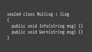 sealed class NullLog : ILog
{
public void Info(string msg) {}
public void Warn(string msg) {}
}
 
