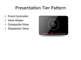 PresentaAon	
  Tier	
  Pa4ern	
  
•  Front	
  Controller	
  
•  View	
  Helper	
  
•  Composite	
  View	
  
•  Dispatcher	
  View	
  
 