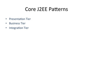 Core	
  J2EE	
  Pa4erns	
  
•  PresentaAon	
  Tier	
  
•  Business	
  Tier	
  
•  IntegraAon	
  Tier	
  
 