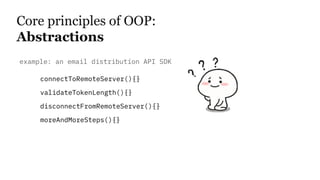 connectToRemoteServer(){}
validateTokenLength(){}
disconnectFromRemoteServer(){}
moreAndMoreSteps(){}
Core principles of OOP:
Abstractions
example: an email distribution API SDK
 