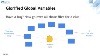 Glorified Global Variables
Have a bug? Now go over all those files for a clue!
Mutable
state
1
This one
caused the
bug
2
This one
found it
Ref: [4]
 