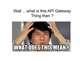 Wait …what is this API Gateway
Thing then ?
 