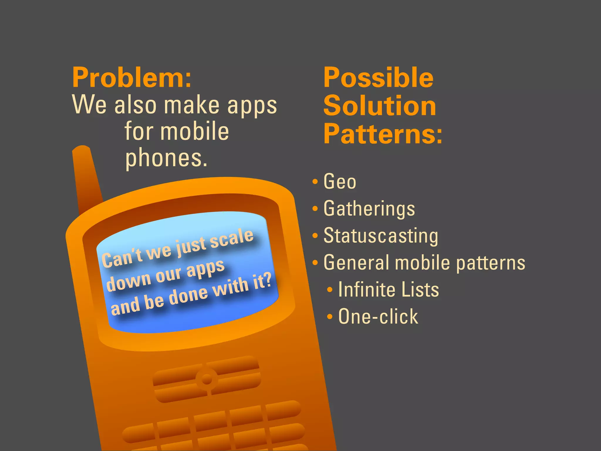Problem:             Possible
We also make apps    Solution
    for mobile       Patterns:
    phones.
                    • Geo
                    • Gatherings
                    • Statuscasting
                    • General mobile patterns
                     • Infinite Lists
                     • One-click
 