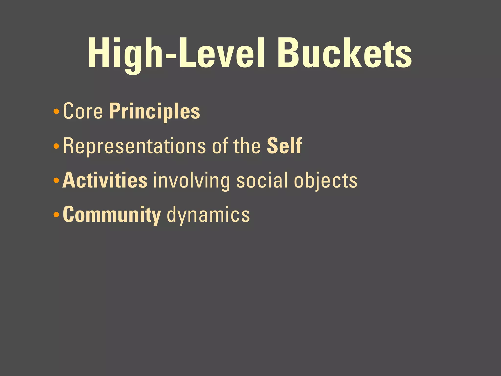 High-Level Buckets
• Core Principles
• Representations of the Self
• Activities involving social objects
• Community dynamics
 