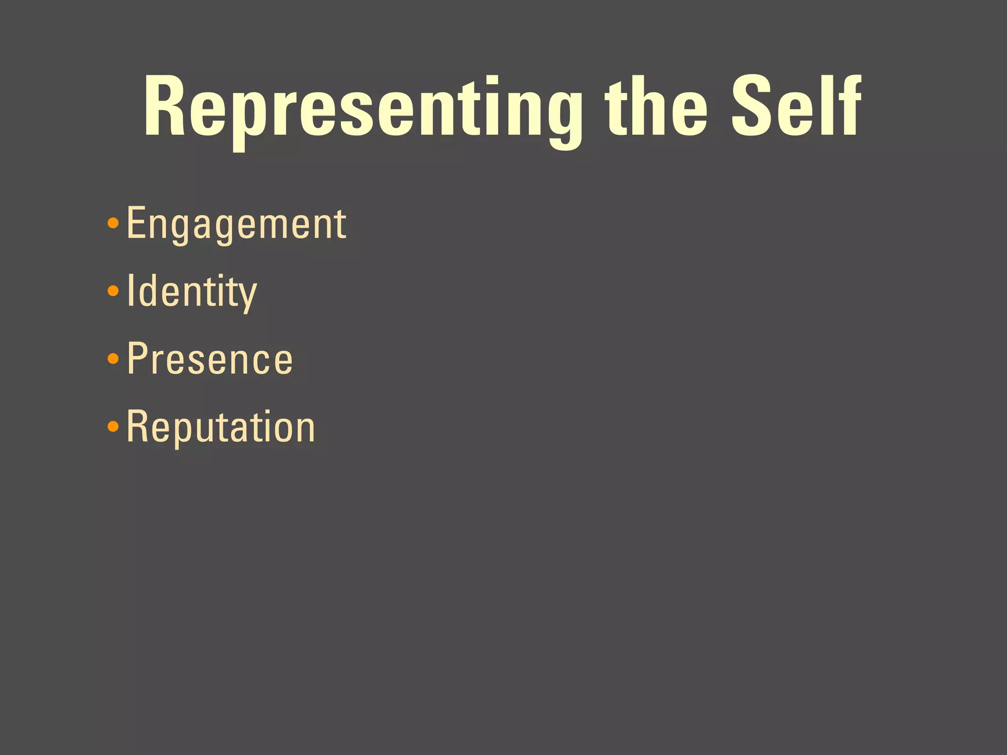 Representing the Self
• Engagement
• Identity
• Presence
• Reputation
 