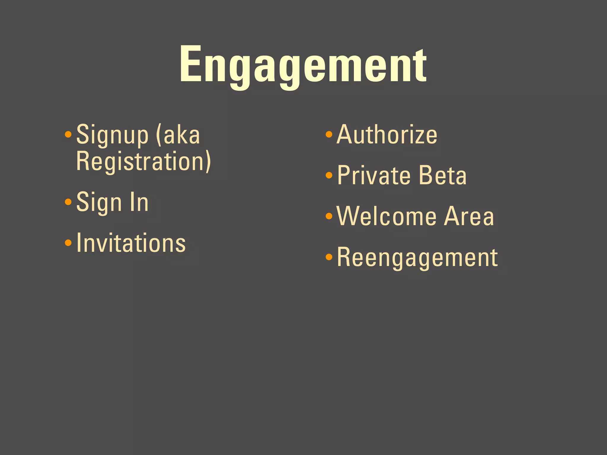 Engagement
• Signup (aka    • Authorize
 Registration)   • Private Beta
• Sign In
                 • Welcome Area
• Invitations
                 • Reengagement
 
