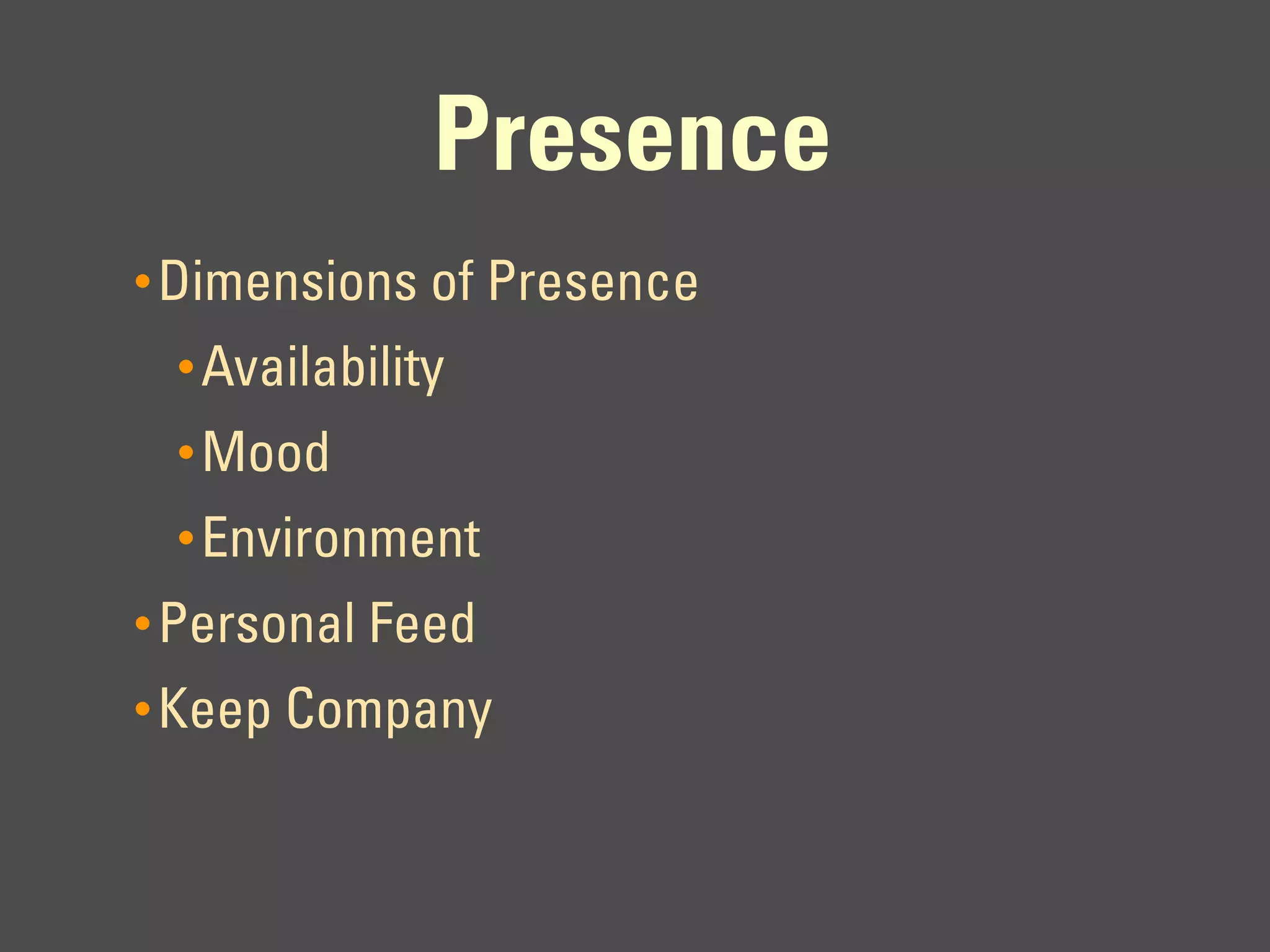 Presence
• Dimensions of Presence
 • Availability
 • Mood
 • Environment
• Personal Feed
• Keep Company
 