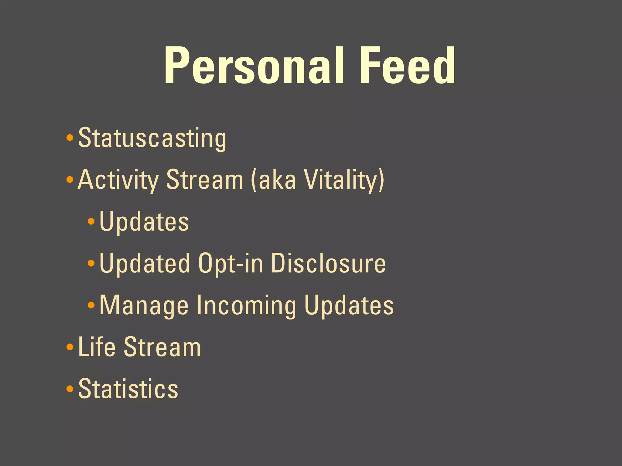Personal Feed
• Statuscasting
• Activity Stream (aka Vitality)
  • Updates
  • Updated Opt-in Disclosure
  • Manage Incoming Updates
• Life Stream
• Statistics
 
