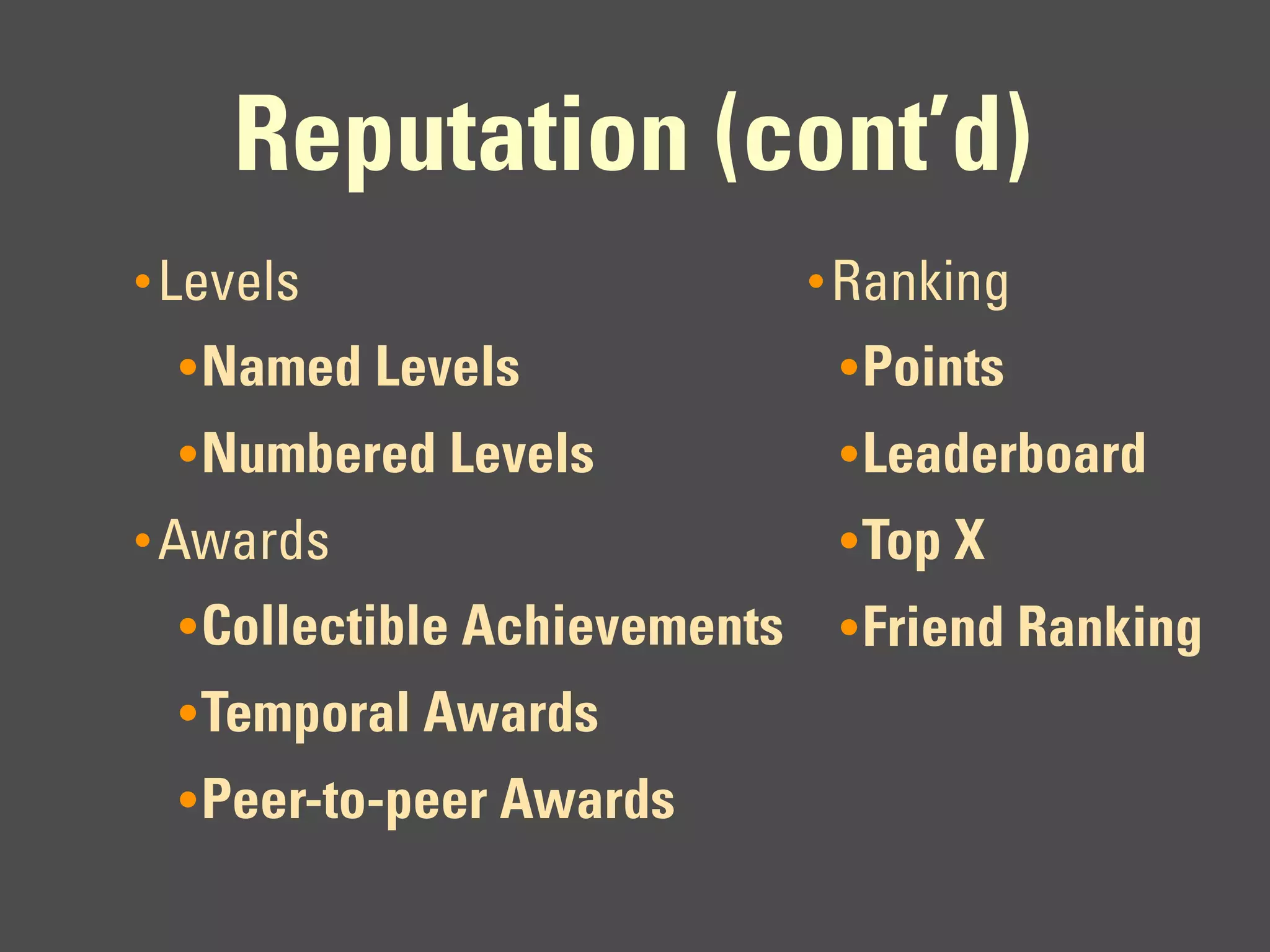 Reputation (cont’d)
• Levels                       • Ranking
  • Named Levels                • Points
  • Numbered Levels             • Leaderboard
• Awards                        • Top X
  • Collectible Achievements    • Friend Ranking
  • Temporal Awards
  • Peer-to-peer Awards
 