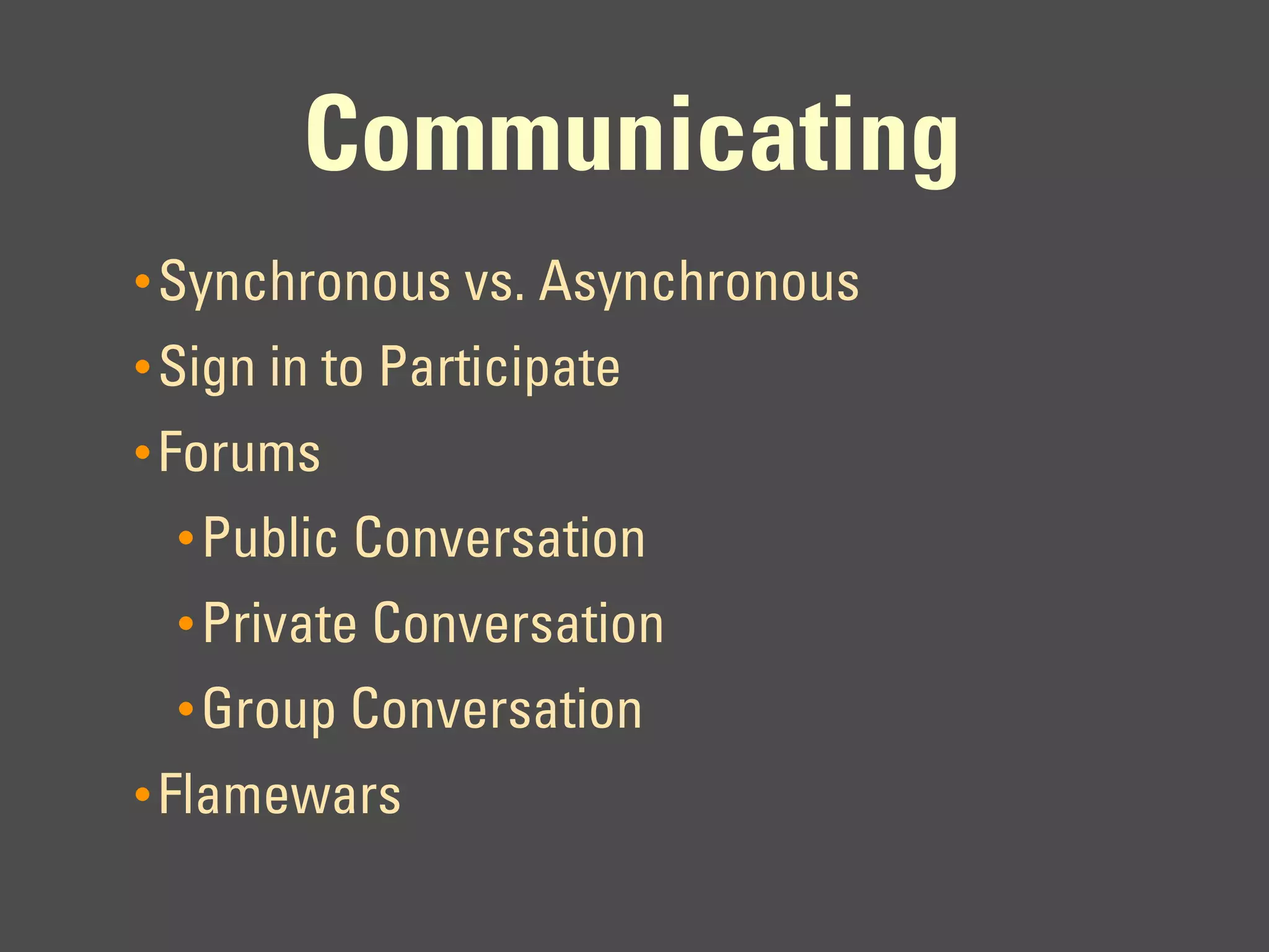 Communicating
• Synchronous vs. Asynchronous
• Sign in to Participate
• Forums
  • Public Conversation
  • Private Conversation
  • Group Conversation
• Flamewars
 