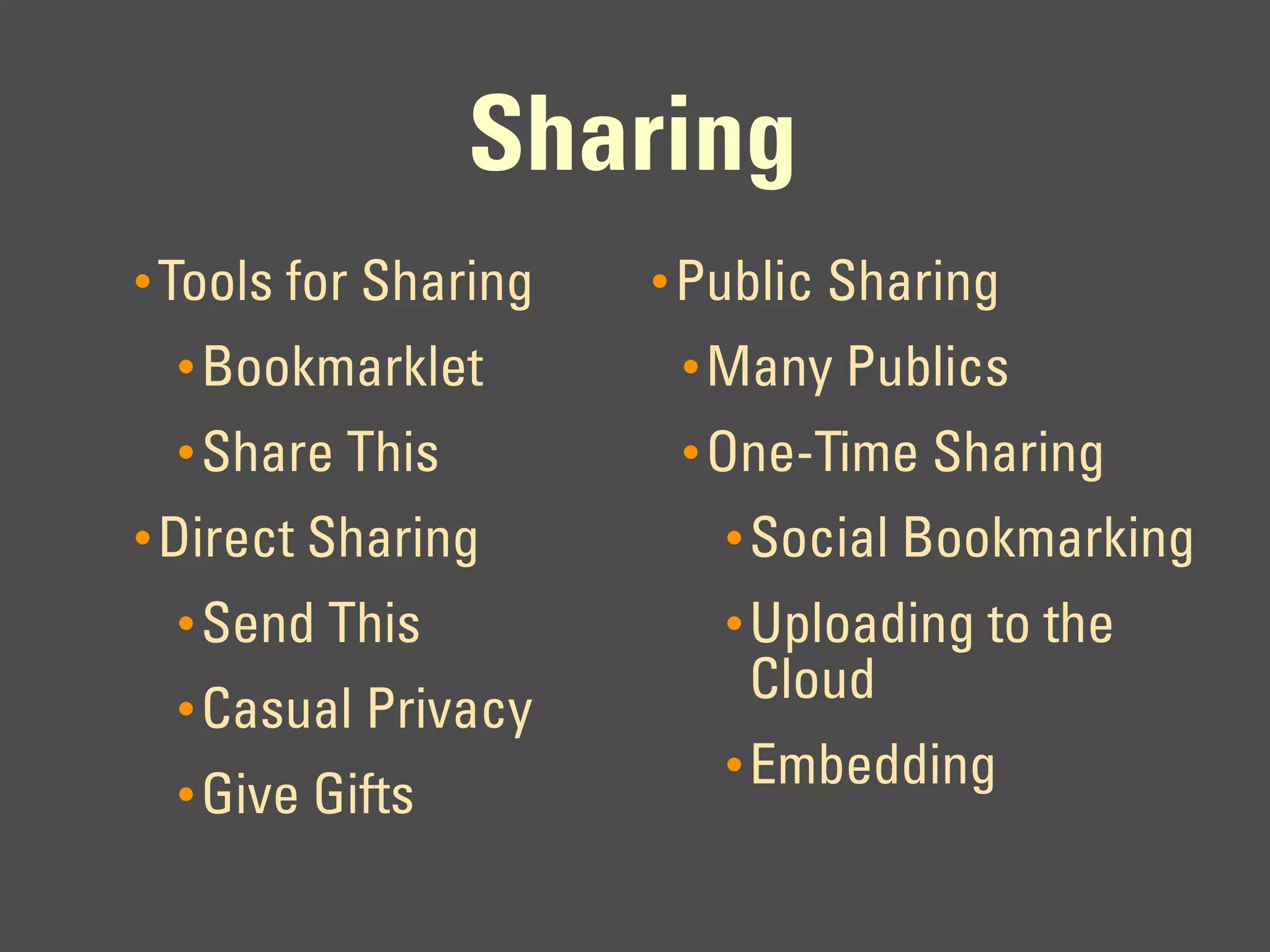 Sharing
• Tools for Sharing   • Public Sharing
  • Bookmarklet        • Many Publics
  • Share This         • One-Time Sharing
• Direct Sharing         • Social Bookmarking
  • Send This            • Uploading to the
  • Casual Privacy
                          Cloud
                         • Embedding
  • Give Gifts
 