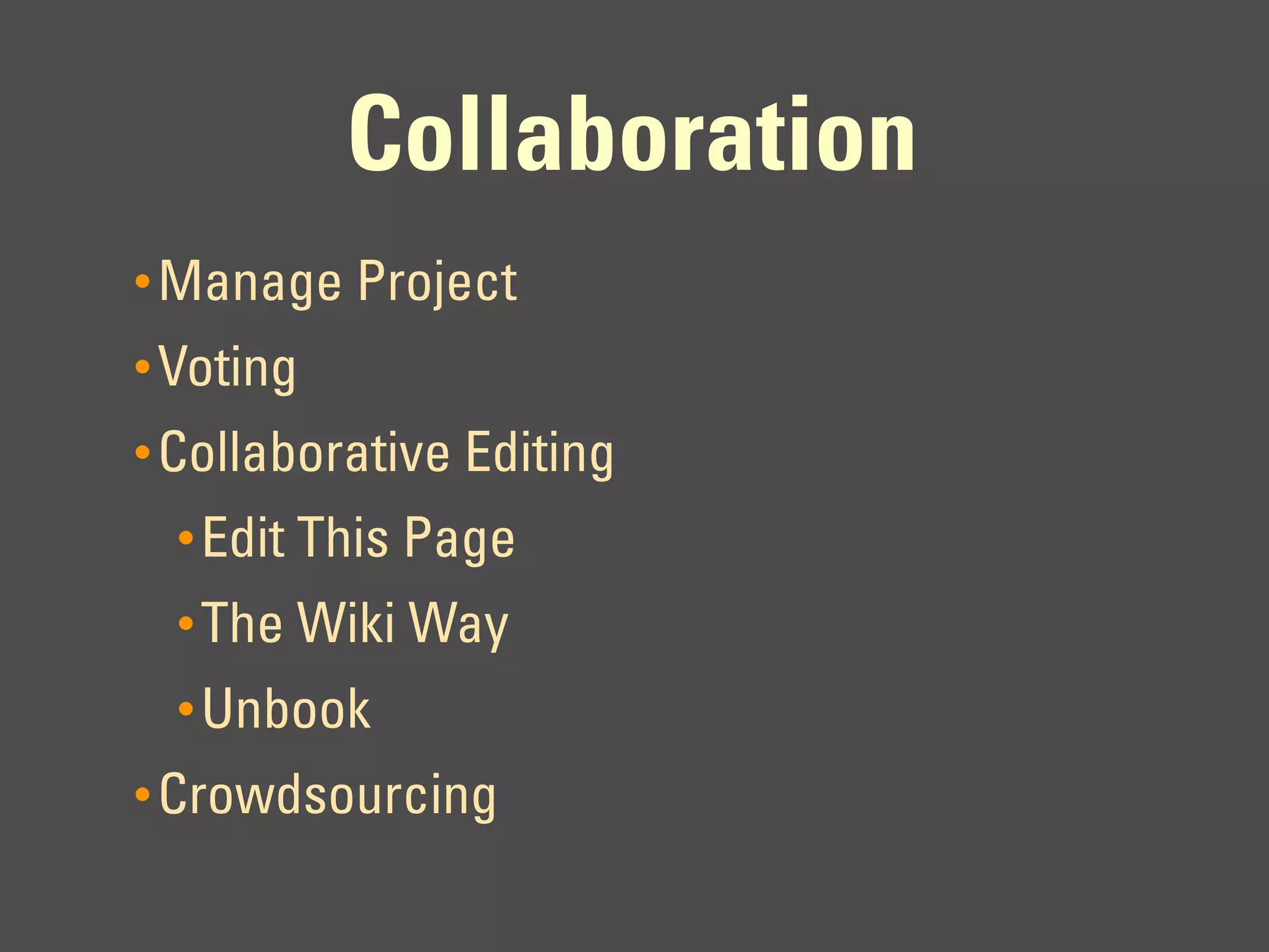 Collaboration
• Manage Project
• Voting
• Collaborative Editing
  • Edit This Page
  • The Wiki Way
  • Unbook
• Crowdsourcing
 