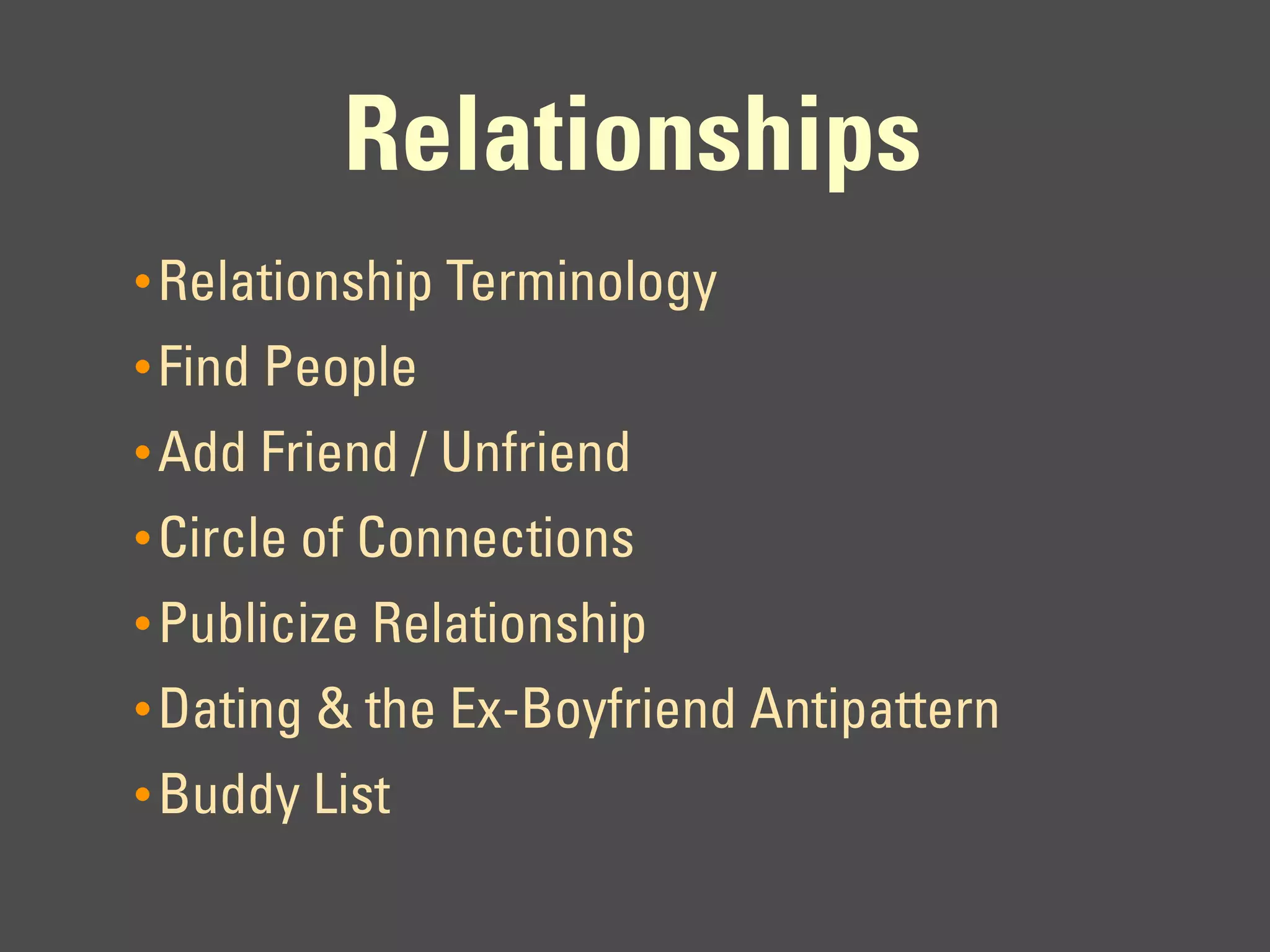 Relationships
• Relationship Terminology
• Find People
• Add Friend / Unfriend
• Circle of Connections
• Publicize Relationship
• Dating & the Ex-Boyfriend Antipattern
• Buddy List
 