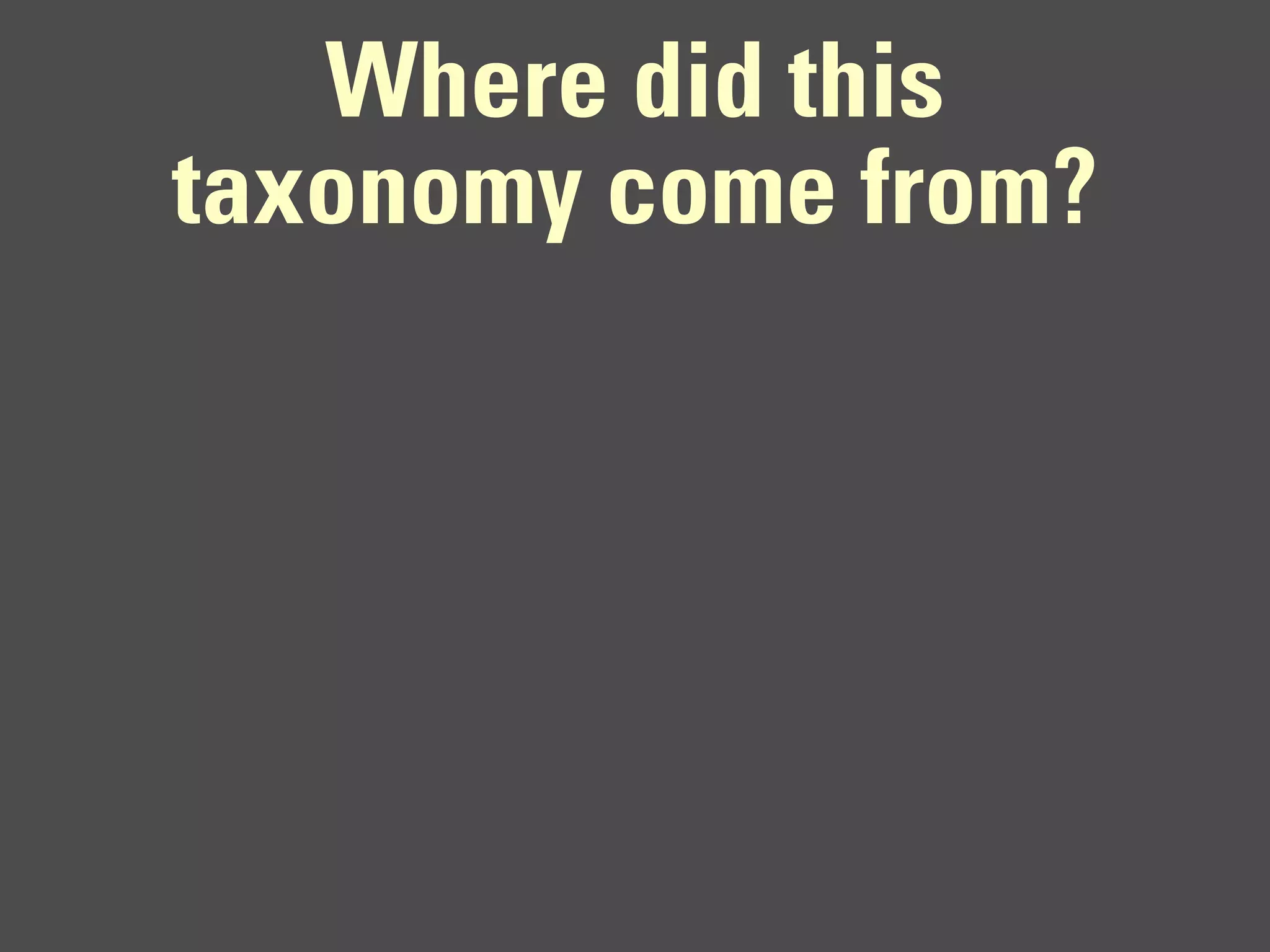 Where did this
taxonomy come from?
 
