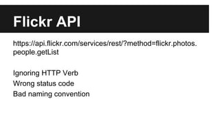 Flickr API 
https://api.flickr.com/services/rest/?method=flickr.photos. 
people.getList 
Ignoring HTTP Verb 
Wrong status code 
Bad naming convention 
 
