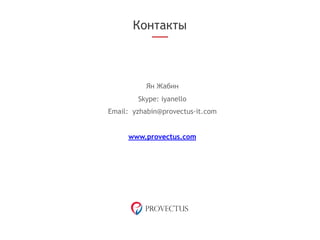 Ян Жабин
Skype: iyanello
Email: yzhabin@provectus-it.com
www.provectus.com
Контакты
 