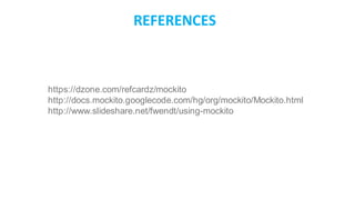 REFERENCES
https://dzone.com/refcardz/mockito
http://docs.mockito.googlecode.com/hg/org/mockito/Mockito.html
http://www.slideshare.net/fwendt/using-mockito
 