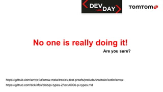 Are you sure?
No one is really doing it!
https://github.com/arrow-kt/arrow-meta/tree/sv-test-proofs/prelude/src/main/kotlin/arrow
https://github.com/ticki/rfcs/blob/pi-types-2/text/0000-pi-types.md
 