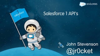 Salesforce 1 API’s
John Stevenson
@jr0cket
 