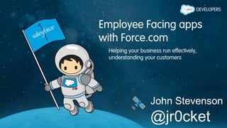 Employee Facing apps
with Force.com
Helping your business run effectively,
understanding your customers
John Stevenson
@jr0cket
 