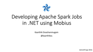 Developing Apache Spark Jobs
in .NET using Mobius
Kaarthik Sivashanmugam
@kaarthikss
dotnetfringe 2016
 