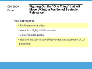 Four approaches
   • Facilitate partnerships
   • Invest in a highly visible success
   • Deliver results quickly
   • Improve the day-to-day effectiveness and execution of UX
   personnel




                                                            25
 
