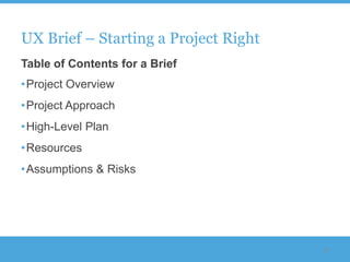 UX Brief – Starting a Project Right
Table of Contents for a Brief
•Project Overview
•Project Approach
•High-Level Plan
•Resources
•Assumptions & Risks




                                      54
 