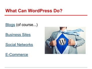 What Can WordPress Do?

Blogs (of course...)

Business Sites

Social Networks

E-Commerce
 
