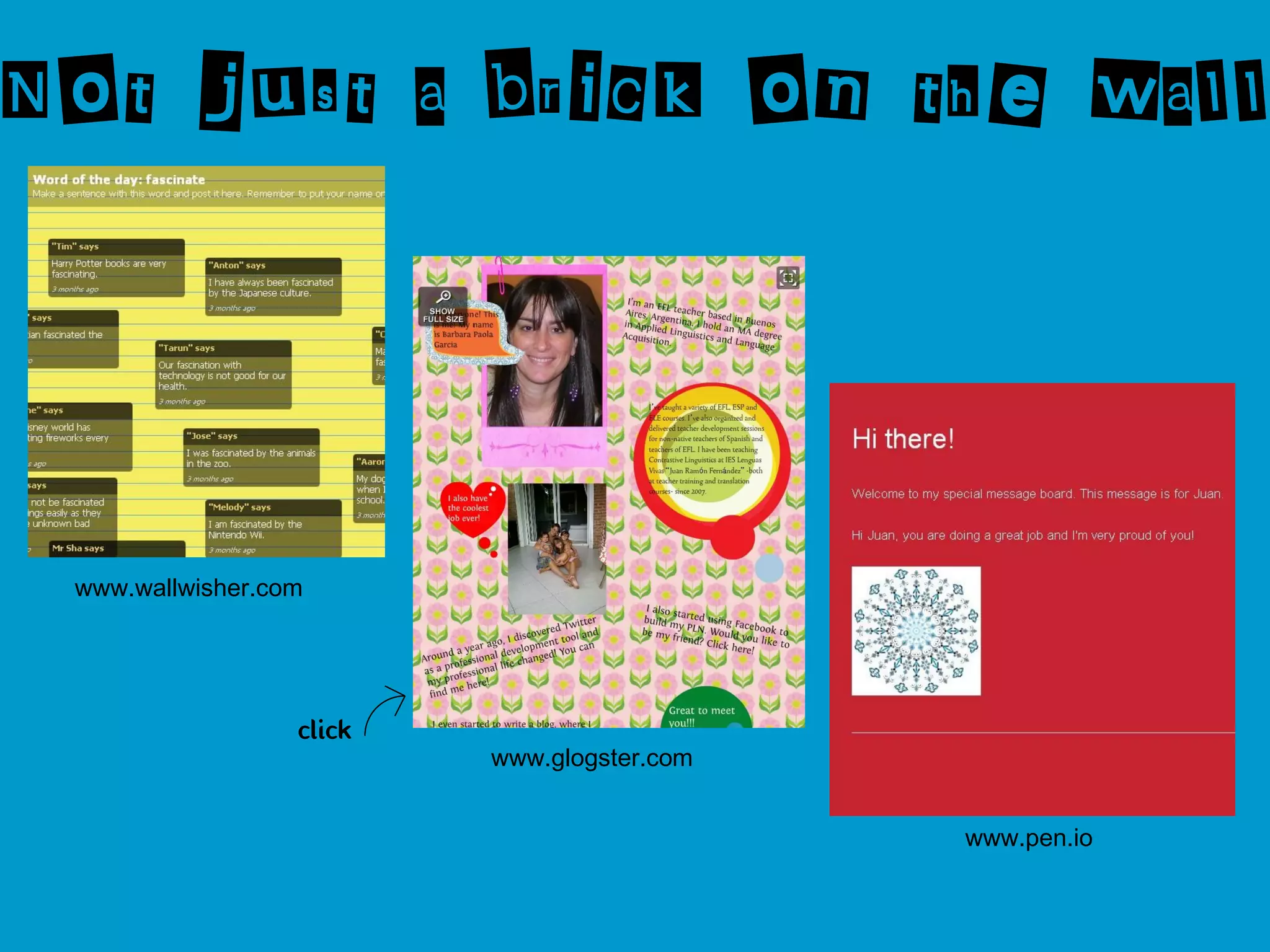 Not just a brick on the wall




 www.wallwisher.com




                  click
                          www.glogster.com


                                             www.pen.io
 