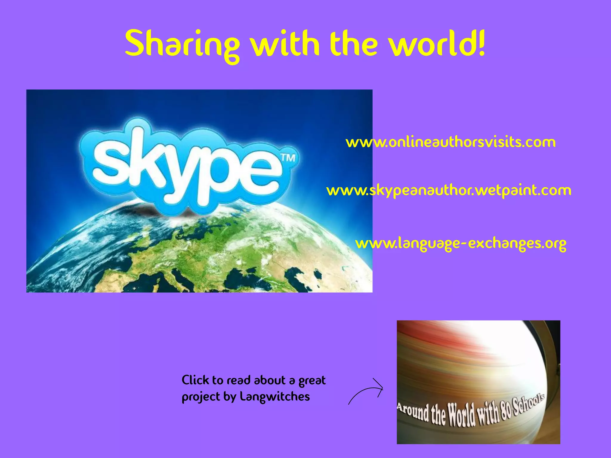 Sharing with the world!

                                   www.onlineauthorsvisits.com

                                 www.skypeanauthor.wetpaint.com


                                    www.language-exchanges.org




   Click to read about a great
   project by Langwitches
 