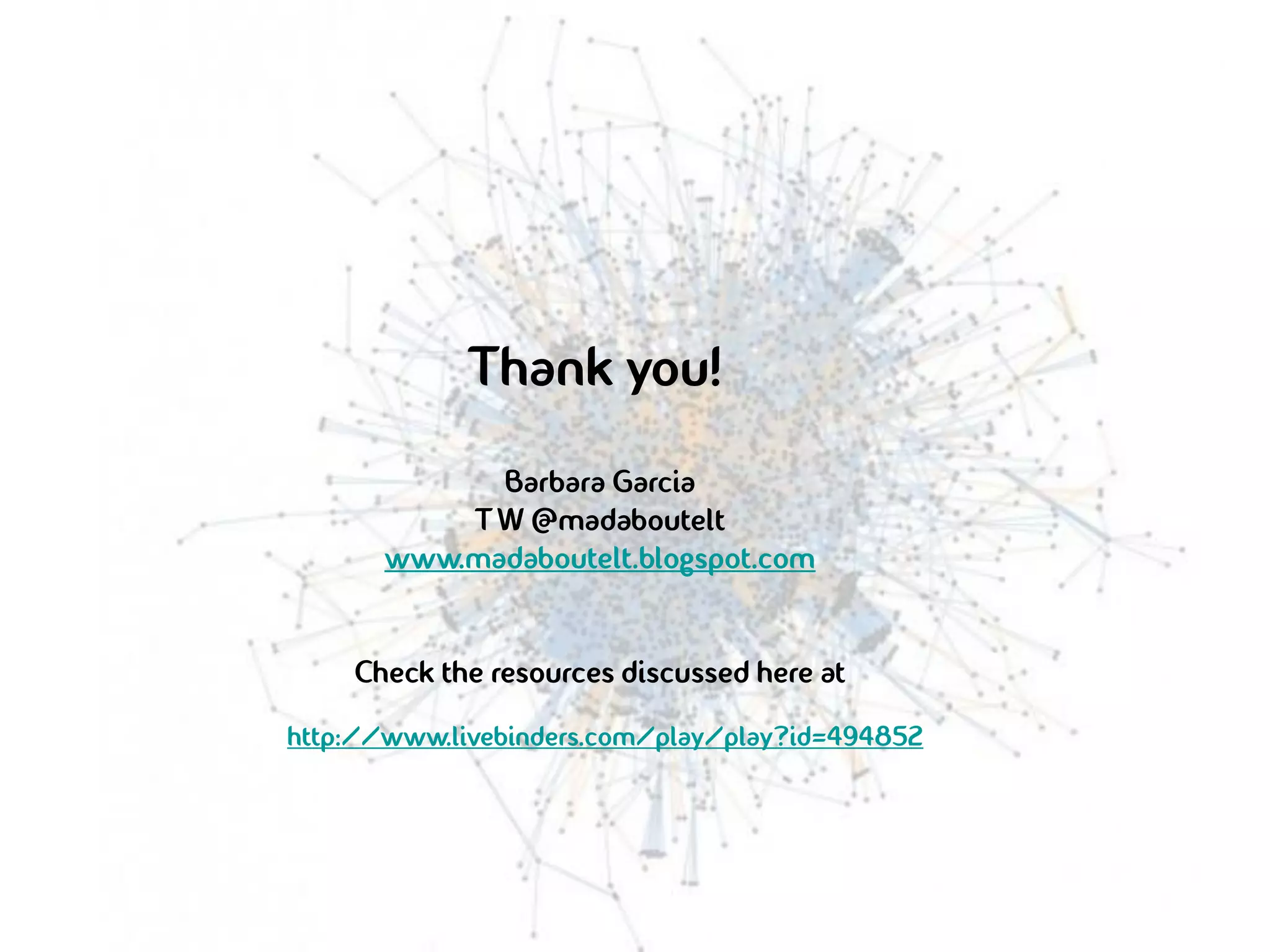 Thank you!
             Barbara Garcia
           T W @madaboutelt
       www.madaboutelt.blogspot.com


    Check the resources discussed here at
http://www.livebinders.com/play/play?id=494852
 