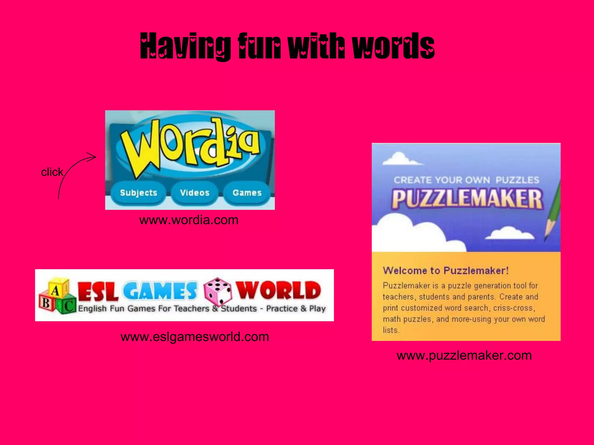 Having fun with words


click



          www.wordia.com




        www.eslgamesworld.com
                                www.puzzlemaker.com
 