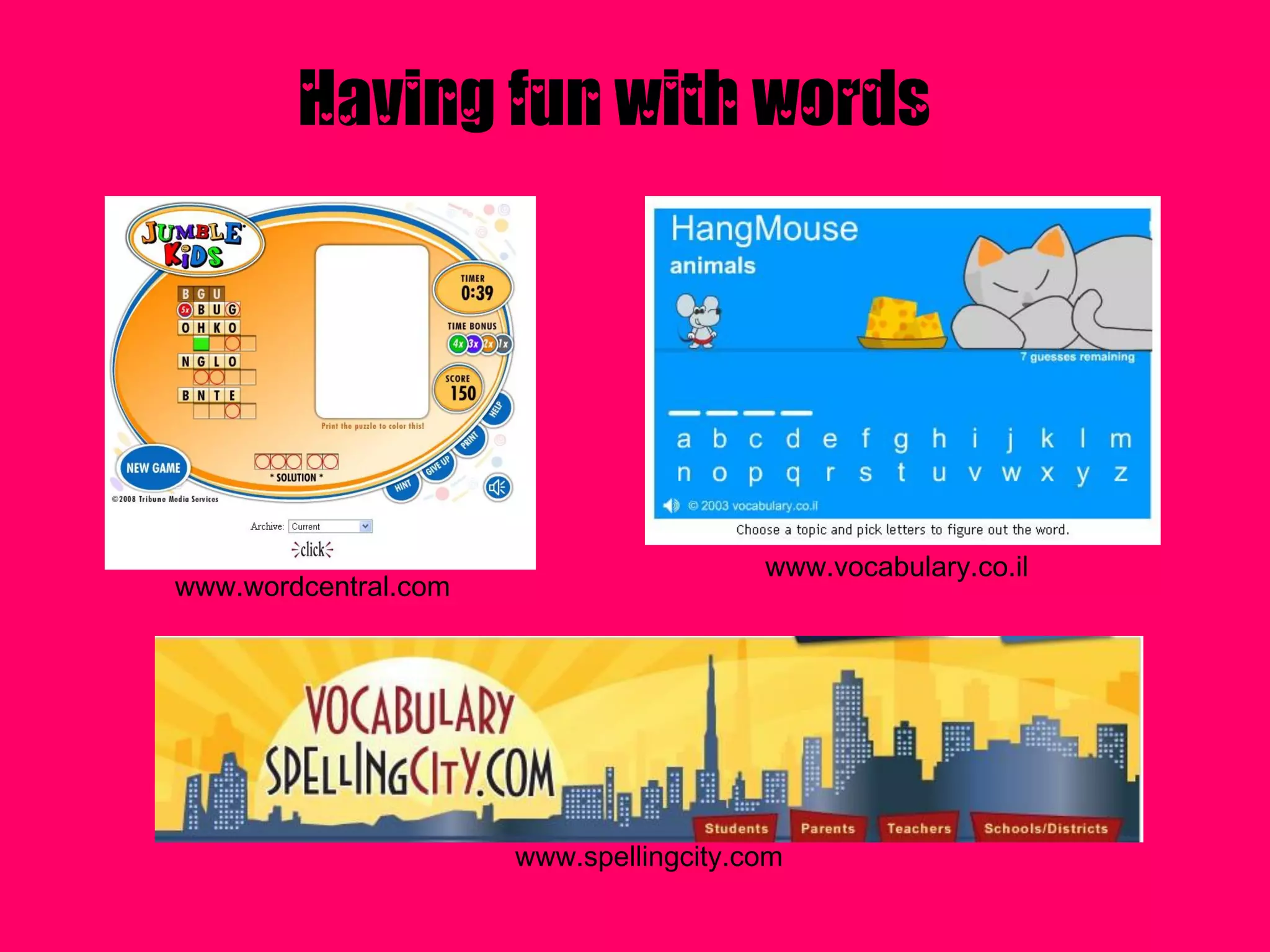 Having fun with words




                                        www.vocabulary.co.il
www.wordcentral.com




                      www.spellingcity.com
 