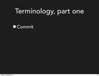 Terminology, part one

                    • Commit




Friday, 23 November 12                           13
 