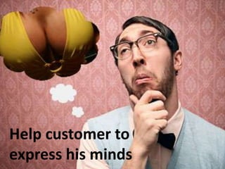 Help customer to
express his minds
 