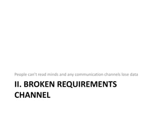 People can’t read minds and any communication channels lose data

II. BROKEN REQUIREMENTS
CHANNEL
 