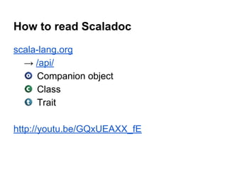 scala-lang.org
→ /api/
Companion object
Class
Trait
http://youtu.be/GQxUEAXX_fE
How to read Scaladoc
 