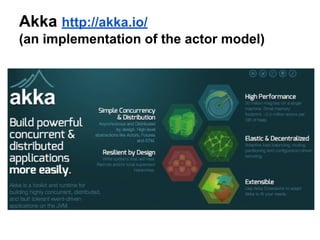 Akka http://akka.io/
(an implementation of the actor model)
Summary:
https://jraviton.wordpress.com/2015/01/16/lets-brush-up-on-scala-actors/
 
