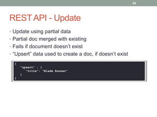 34

REST API - Update
• Update using partial data
• Partial doc merged with existing
• Fails if document doesn’t exist
• “Upsert” data used to create a doc, if doesn’t exist
{
“upsert" : {
“title": “Blade Runner”
}
}

 