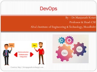 By – Dr.Manjunath Kotari
Professor & Head-CSE
Alva’s Institute of Engineering &Technology, Moodbidri
DevOps
Courtesy: http://devopsgaenda.techtarget.com
 