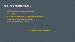 - CPU/MEM overload based auto-scaling
- Rate Limiting
- ECS Tasks auto-recovery / EKS Pods auto-recovery
- Redis/Aurora/RDS/Kafka auto-failover
- Monitoring and Alerting system
But, How much do you know?
Yes, You Might Have...
 