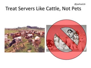@joehack3r
Treat Servers Like Cattle, Not Pets
 